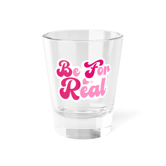 Be For Real Shot Glass, 1.5oz